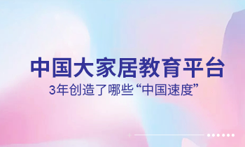 大家居教育平臺3年創(chuàng)造了哪些“中國速度”？