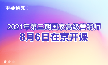 重要通知！2021年第三期高級(jí)營(yíng)銷師8月6日在京開課
