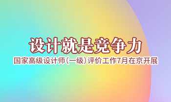 設(shè)計(jì)就是競(jìng)爭(zhēng)力，高級(jí)設(shè)計(jì)師（一級(jí)）評(píng)價(jià)工作7月在京開展