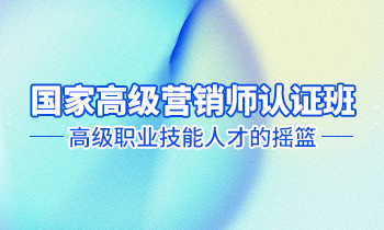 高級(jí)營(yíng)銷師認(rèn)證班——高級(jí)職業(yè)技能人才的搖籃！