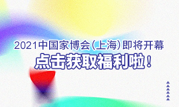 2021中國(guó)家博會(huì)（上海）即將開幕，點(diǎn)擊獲取福利啦！