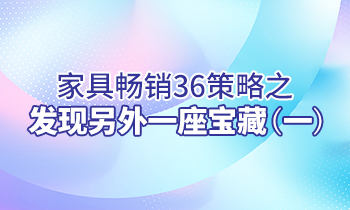 【家具經銷商培訓】家具暢銷36策略之：發(fā)現(xiàn)另外一座寶藏（一）