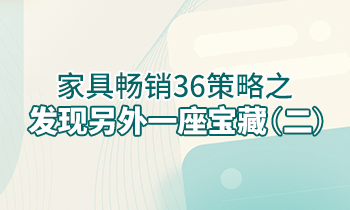 【家具經銷商培訓】家具暢銷36策略之：發(fā)現(xiàn)另外一座寶藏（二）