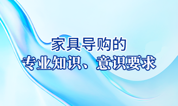 【家具經(jīng)銷商培訓(xùn)】家具導(dǎo)購(gòu)的專業(yè)知識(shí)、意識(shí)要求