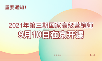 重要通知！2021年第三期高級(jí)營(yíng)銷師9月10日在京開課